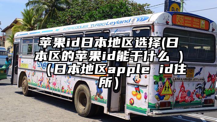 苹果id日本地区选择(日本区的苹果id能干什么 )（日本地区apple id住所）