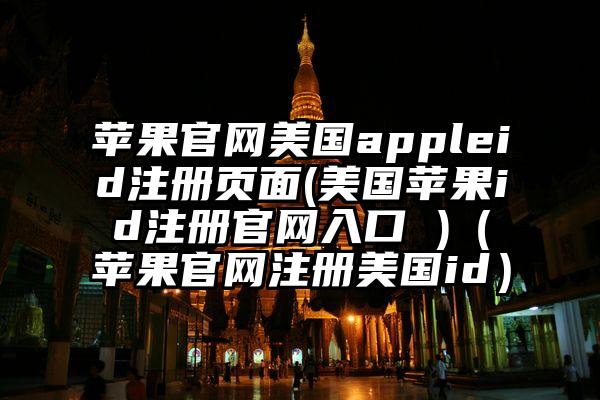 苹果官网美国appleid注册页面(美国苹果id注册官网入口 )（苹果官网注册美国id）