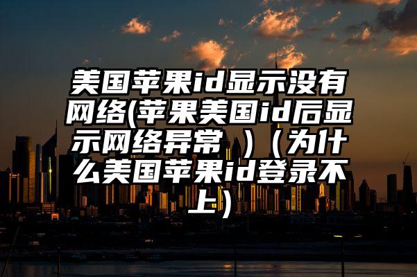 美国苹果id显示没有网络(苹果美国id后显示网络异常 )（为什么美国苹果id登录不上）