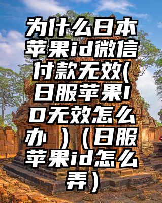 为什么日本苹果id微信付款无效(日服苹果ID无效怎么办 )（日服苹果id怎么弄）