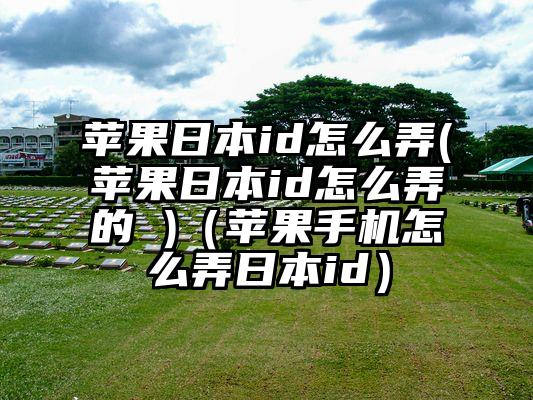 苹果日本id怎么弄(苹果日本id怎么弄的 )（苹果手机怎么弄日本id）