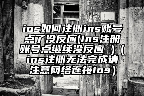 ios如何注册ins账号点了没反应(ins注册账号点继续没反应 )（ins注册无法完成请注意网络连接ios）