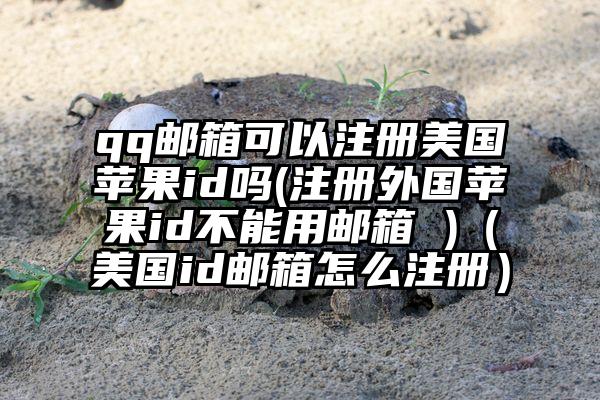 qq邮箱可以注册美国苹果id吗(注册外国苹果id不能用邮箱 )（美国id邮箱怎么注册）