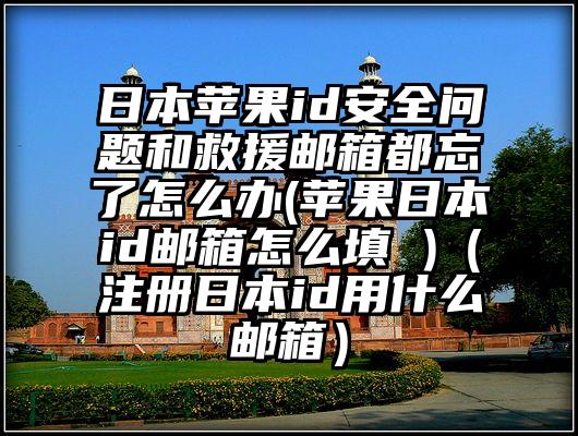 日本苹果id安全问题和救援邮箱都忘了怎么办(苹果日本id邮箱怎么填 )（注册日本id用什么邮箱）