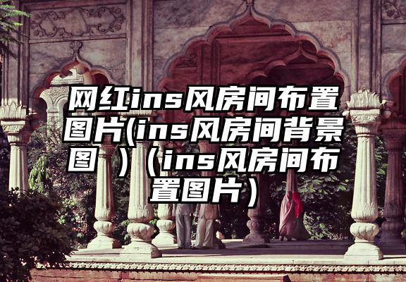 网红ins风房间布置图片(ins风房间背景图 )（ins风房间布置图片）