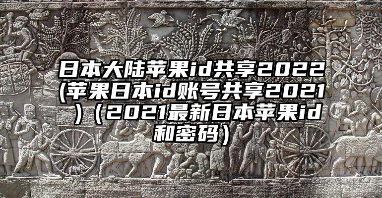 日本大陆苹果id共享2022(苹果日本id账号共享2021 )（2021最新日本苹果id和密码）