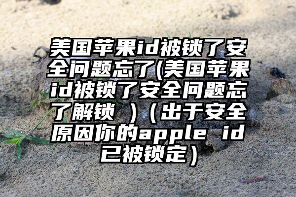 美国苹果id被锁了安全问题忘了(美国苹果id被锁了安全问题忘了解锁 )（出于安全原因你的apple id已被锁定）