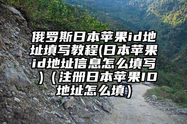 俄罗斯日本苹果id地址填写教程(日本苹果id地址信息怎么填写 )（注册日本苹果ID地址怎么填）