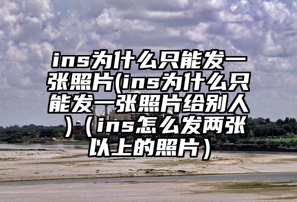 ins为什么只能发一张照片(ins为什么只能发一张照片给别人 )（ins怎么发两张以上的照片）