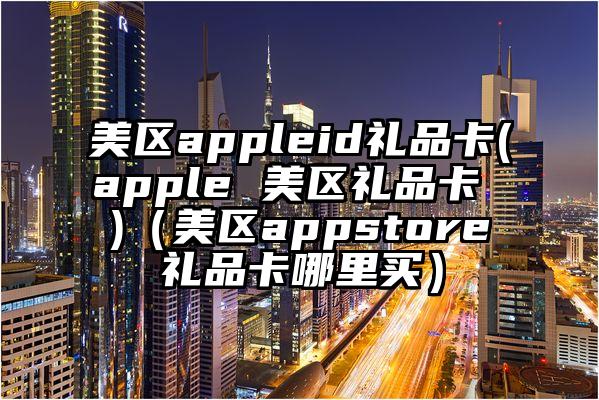 美区appleid礼品卡(apple 美区礼品卡 )（美区appstore礼品卡哪里买）