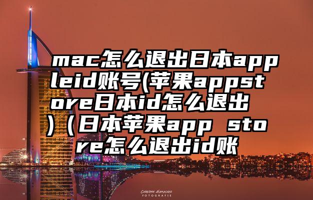 mac怎么退出日本appleid账号(苹果appstore日本id怎么退出 )（日本苹果app store怎么退出id账