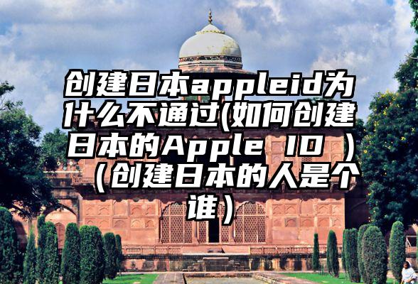 创建日本appleid为什么不通过(如何创建日本的Apple ID )（创建日本的人是个谁）