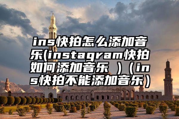 ins快拍怎么添加音乐(instagram快拍如何添加音乐 )（ins快拍不能添加音乐）