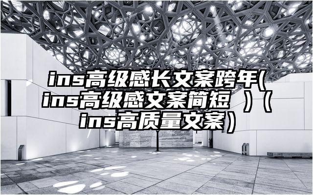 ins高级感长文案跨年(ins高级感文案简短 )（ins高质量文案）