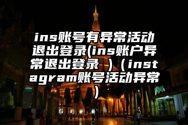 ins账号有异常活动退出登录(ins账户异常退出登录 )（instagram账号活动异常）