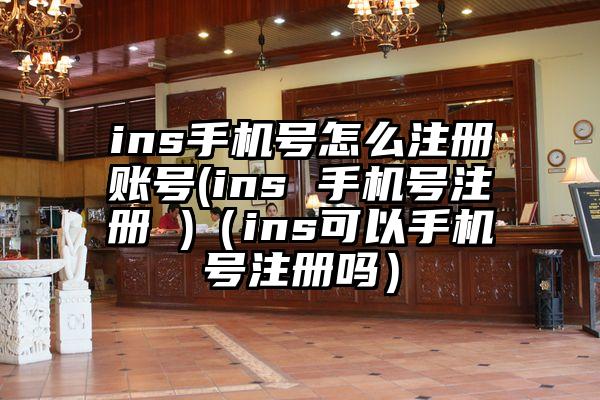 ins手机号怎么注册账号(ins 手机号注册 )（ins可以手机号注册吗）