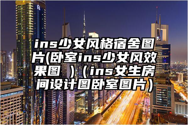 ins少女风格宿舍图片(卧室ins少女风效果图 )（ins女生房间设计图卧室图片）