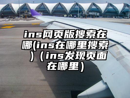 ins网页版搜索在哪(ins在哪里搜索 )（ins发现页面在哪里）