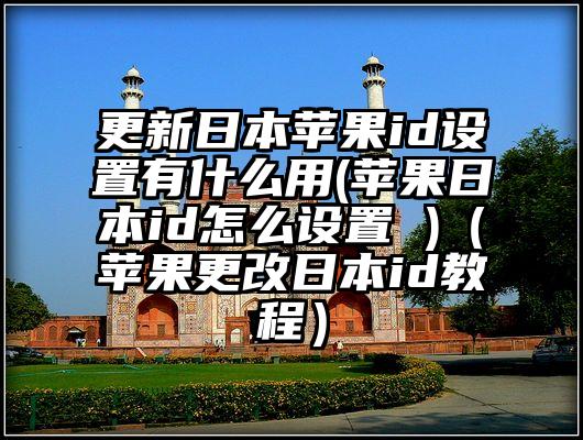 更新日本苹果id设置有什么用(苹果日本id怎么设置 )（苹果更改日本id教程）