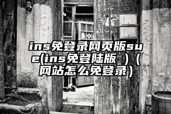 ins免登录网页版sue(ins免登陆版 )（网站怎么免登录）