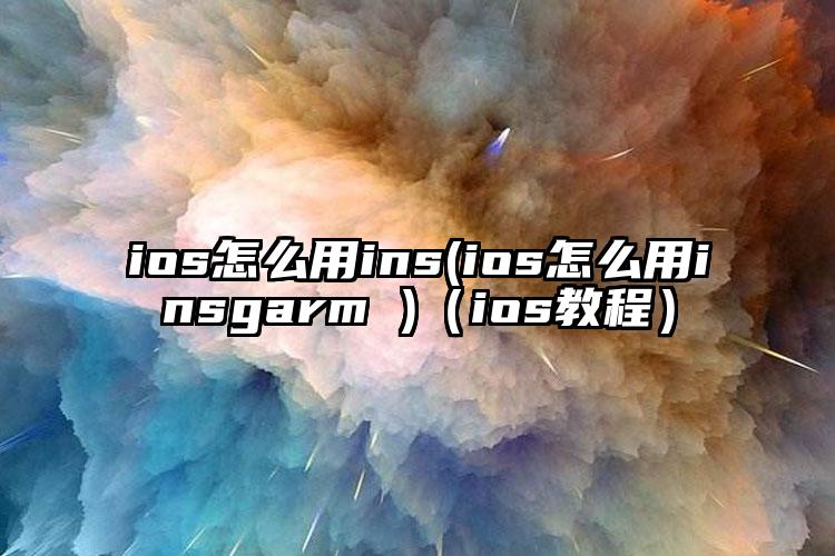 ios怎么用ins(ios怎么用insgarm )（ios教程）