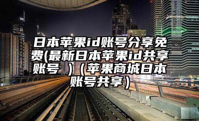 日本苹果id账号分享免费(最新日本苹果id共享账号 )（苹果商城日本账号共享）