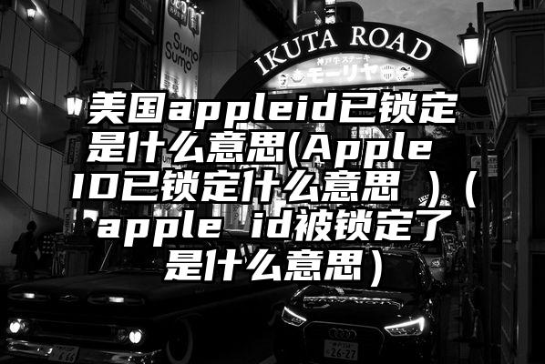 美国appleid已锁定是什么意思(Apple ID已锁定什么意思 )（apple id被锁定了是什么意思）