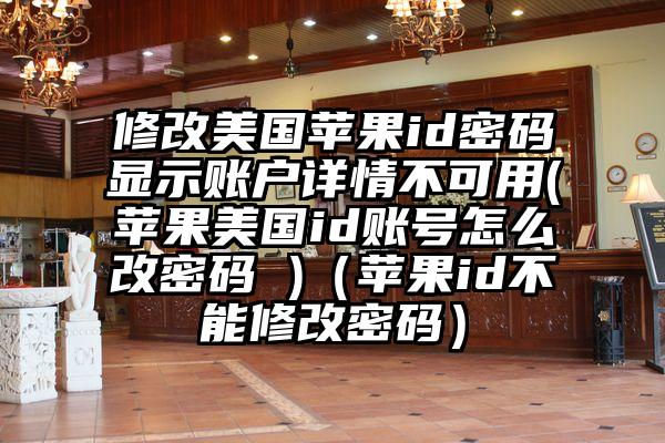 修改美国苹果id密码显示账户详情不可用(苹果美国id账号怎么改密码 )（苹果id不能修改密码）