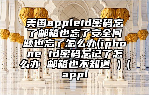 美国appleid密码忘了邮箱也忘了安全问题也忘了怎么办(iphone id密码忘记了怎么办 邮箱也不知道 )（appl