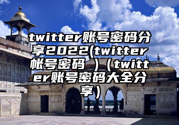 twitter账号密码分享2022(twitter帐号密码 )（twitter账号密码大全分享）