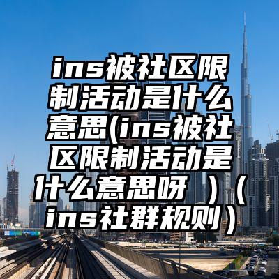 ins被社区限制活动是什么意思(ins被社区限制活动是什么意思呀 )（ins社群规则）