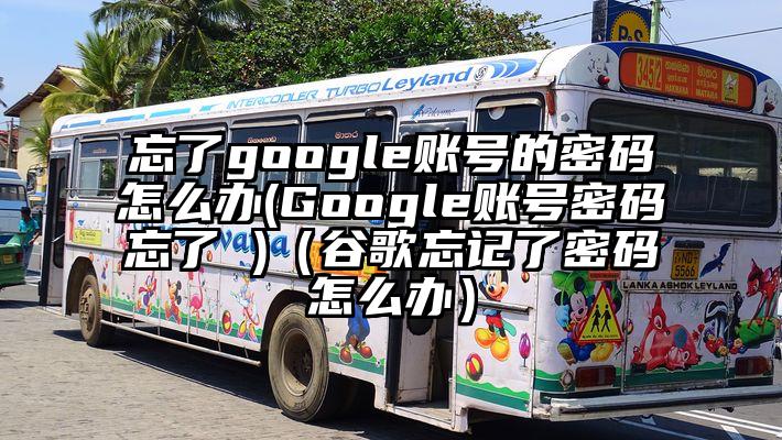 忘了google账号的密码怎么办(Google账号密码忘了 )（谷歌忘记了密码怎么办）