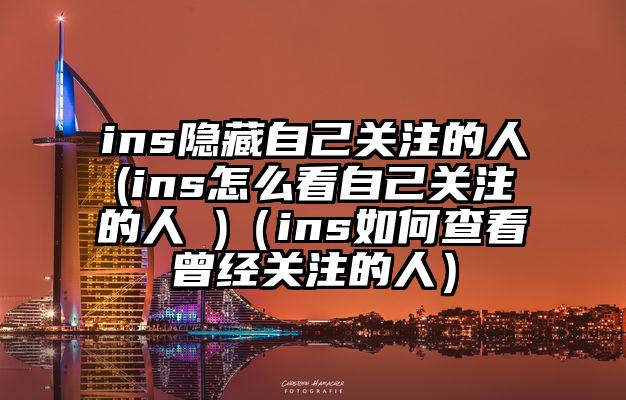 ins隐藏自己关注的人(ins怎么看自己关注的人 )（ins如何查看曾经关注的人）