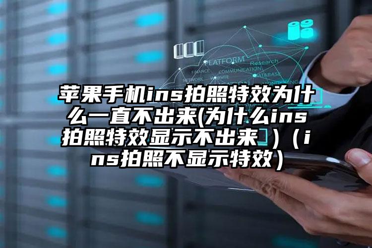 苹果手机ins拍照特效为什么一直不出来(为什么ins拍照特效显示不出来 )（ins拍照不显示特效）