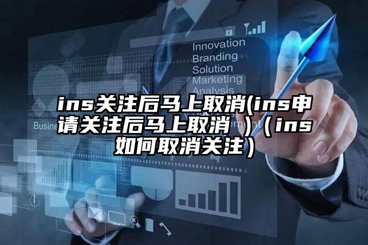 ins关注后马上取消(ins申请关注后马上取消 )（ins如何取消关注）