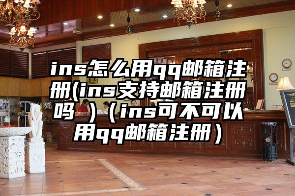 ins怎么用qq邮箱注册(ins支持邮箱注册吗 )（ins可不可以用qq邮箱注册）