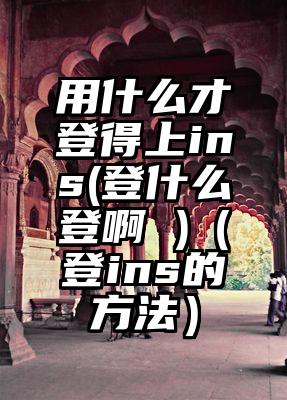 用什么才登得上ins(登什么登啊 )（登ins的方法）