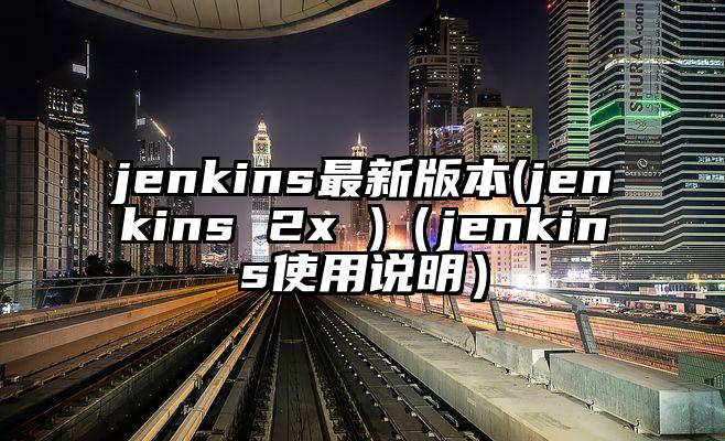 jenkins最新版本(jenkins 2x )（jenkins使用说明）