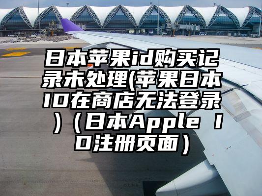 日本苹果id购买记录未处理(苹果日本ID在商店无法登录 )（日本Apple ID注册页面）