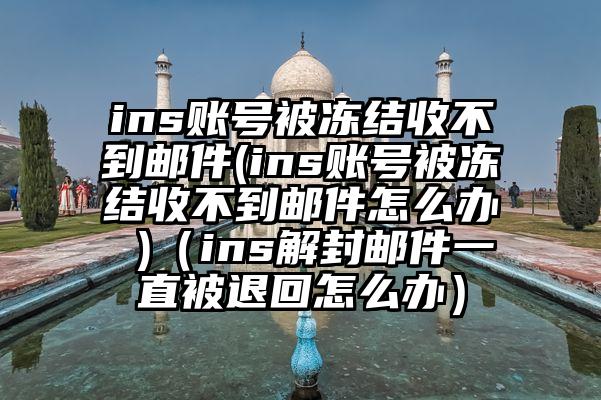 ins账号被冻结收不到邮件(ins账号被冻结收不到邮件怎么办 )（ins解封邮件一直被退回怎么办）