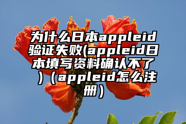 为什么日本appleid验证失败(appleid日本填写资料确认不了 )（appleid怎么注册）