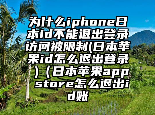 为什么iphone日本id不能退出登录访问被限制(日本苹果id怎么退出登录 )（日本苹果app store怎么退出id账