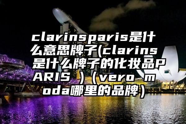 clarinsparis是什么意思牌子(clarins是什么牌子的化妆品PARIS )（vero moda哪里的品牌）