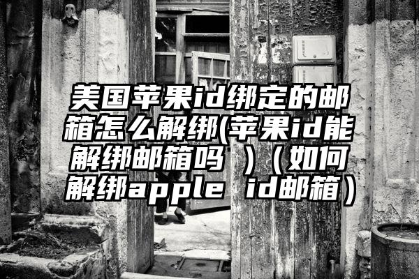 美国苹果id绑定的邮箱怎么解绑(苹果id能解绑邮箱吗 )（如何解绑apple id邮箱）