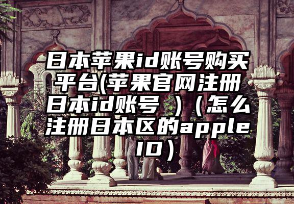 日本苹果id账号购买平台(苹果官网注册日本id账号 )（怎么注册日本区的apple ID）