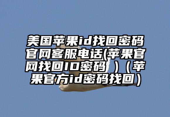 美国苹果id找回密码官网客服电话(苹果官网找回ID密码 )（苹果官方id密码找回）