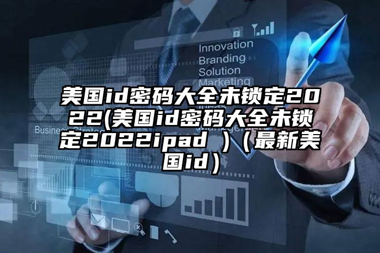 美国id密码大全未锁定2022(美国id密码大全未锁定2022ipad )（最新美国id）