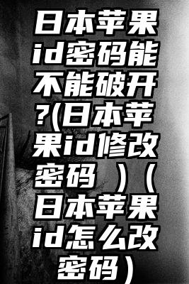 日本苹果id密码能不能破开?(日本苹果id修改密码 )（日本苹果id怎么改密码）