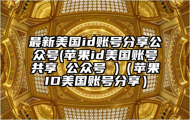 最新美国id账号分享公众号(苹果id美国账号共享 公众号 )（苹果ID美国账号分享）