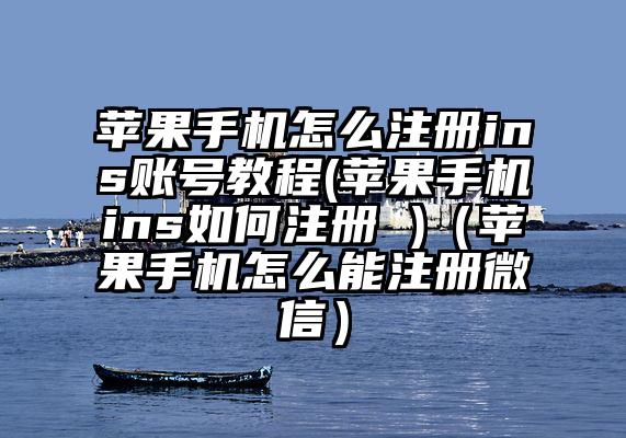 苹果手机怎么注册ins账号教程(苹果手机ins如何注册 )（苹果手机怎么能注册微信）